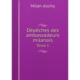 

Книга Dépêches des ambassadeurs milanais Tome 1