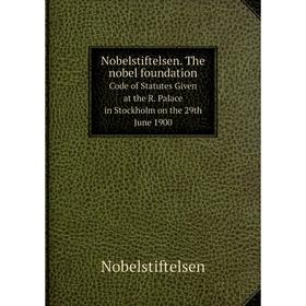 

Книга Nobelstiftelsen The nobel foundationCode of Statutes Given at the R Palace in Stockholm on the 29th June 1900