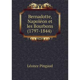 

Книга Bernadotte, Napoléon et les Bourbons (1797-1844)