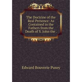 

Книга The Doctrine of the Real Presence: As Contained in the Fathers from the Death of S. John the.