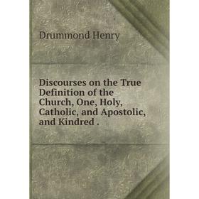

Книга Discourses on the True Definition of the Church, One, Holy, Catholic, and Apostolic, and Kindred.