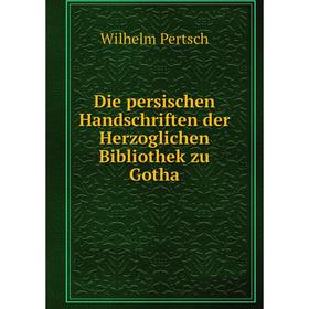 

Книга Die persischen Handschriften der Herzoglichen Bibliothek zu Gotha