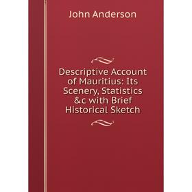 

Книга Descriptive Account of Mauritius: Its Scenery, Statistics &c with Brief Historical Sketch