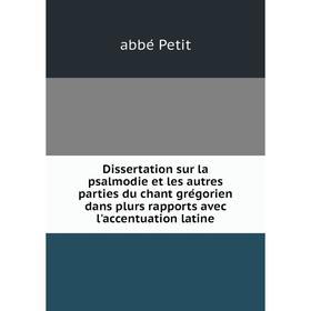 

Книга Dissertation sur la psalmodie et les autres parties du chant grégorien dans plurs rapports avec l'accentuation latine