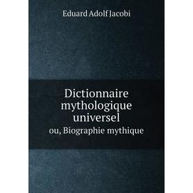 

Книга Dictionnaire mythologique universel ou, Biographie mythique