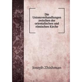 

Книга Die Unionsverhandlungen zwischen der orientalischen und römischen Kirche