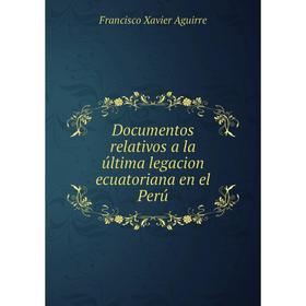 

Книга Documentos relativos a la última legacion ecuatoriana en el Perú