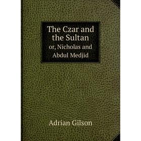 

Книга The Czar and the Sultan or, Nicholas and Abdul Medjid