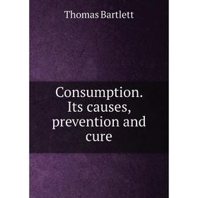 

Книга Consumption. Its causes, prevention and cure