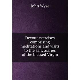 

Книга Devout exercises comprising meditations and visits to the sanctuaries of the blessed Virgin