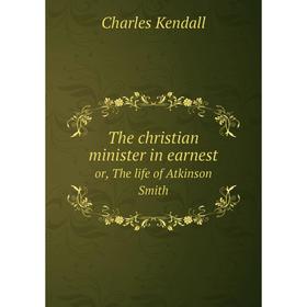 

Книга The christian minister in earnest or, The life of Atkinson Smith