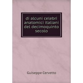 

Книга Di alcuni celebri anatomici italiani del decimoquinto secolo