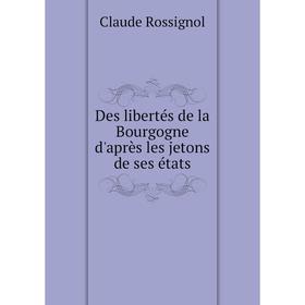 

Книга Des libertés de la Bourgogne d'après les jetons de ses états