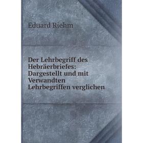 

Книга Der Lehrbegriff des Hebräerbriefes: Dargestellt und mit Verwandten Lehrbegriffen verglichen