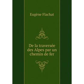 

Книга De la traversée des Alpes par un chemin de fer