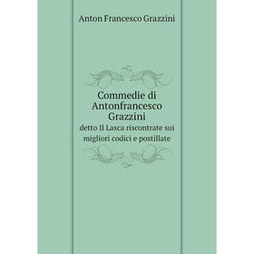 

Книга Commedie di Antonfrancesco Grazzini detto Il Lasca riscontrate sui migliori codici e postillate