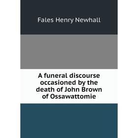 

Книга A funeral discourse occasioned by the death of John Brown of Ossawattomie