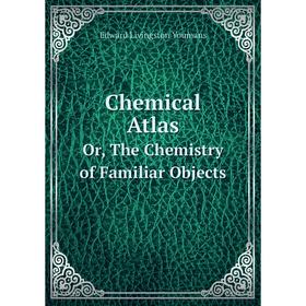 

Книга Chemical Atlas Or, The Chemistry of Familiar Objects
