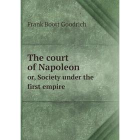 

Книга The court of Napoleon or, Society under the first empire