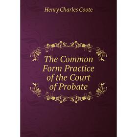 

Книга The Common Form Practice of the Court of Probate