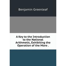 

Книга A Key to the Introduction to the National Arithmetic, Exhibiting the Operation of the More.