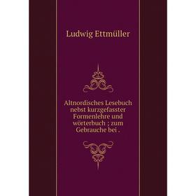 

Книга Altnordisches Lesebuch nebst kurzgefasster Formenlehre und wörterbuch; zum Gebrauche bei.