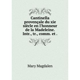 

Книга Cantinella provençale du xie siècle en l'honneur de la Madeleine. Intr., tr., comm. et.
