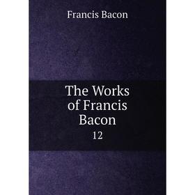 

Книга The Works of Francis Bacon 12