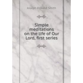 

Книга Simple meditations on the life of Our Lord, first series