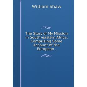 

Книга The Story of My Mission in South-eastern Africa: Comprising Some Account of the European.