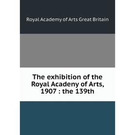 

Книга The exhibition of the Royal Acadeny of Arts, 1907: the 139th