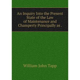 

Книга An Inquiry Into the Present State of the Law of Maintenance and Champerty Principally as.