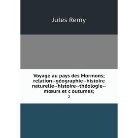 

Книга Voyage au pays des Mormons; relation--géographie--histoire naturelle--histoire--théologie--mœurs et çoutumes; 2