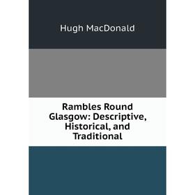 

Книга Rambles Round Glasgow: Descriptive, Historical, and Traditional