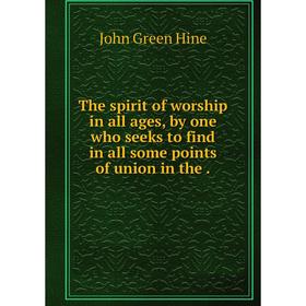 

Книга The spirit of worship in all ages, by one who seeks to find in all some points of union in the.