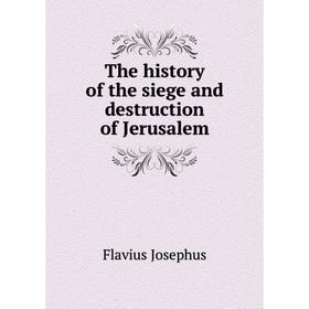 

Книга The history of the siege and destruction of Jerusalem