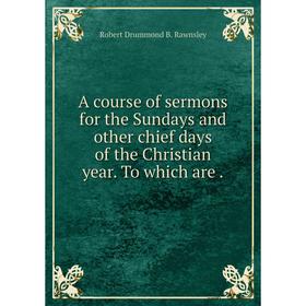 

Книга A course of sermons for the Sundays and other chief days of the Christian year. To which are.