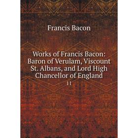 

Книга Works of Francis Bacon: Baron of Verulam, Viscount St. Albans, and Lord High Chancellor of England 11