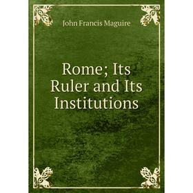 

Книга Rome; Its Ruler and Its Institutions