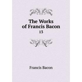 

Книга The Works of Francis Bacon 13