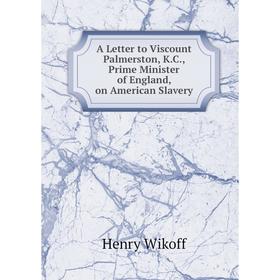 

Книга A Letter to Viscount Palmerston, K. C., Prime Minister of England, on American Slavery
