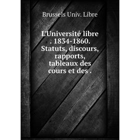 

Книга L'Université libre 1834-1860 Statuts, discours, rapports, tableaux des cours et des