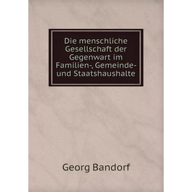 

Книга Die menschliche Gesellschaft der Gegenwart im Familien-, Gemeinde- und Staatshaushalte