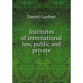 

Книга Institutes of international law, public and private