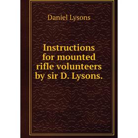 

Книга Instructions for mounted rifle volunteers by sir D. Lysons.