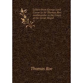 

Книга Letters from George Lord Carew to Sir Thomas Roe: Ambassador to the Court of the Great Mogul 76