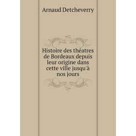 

Книга Histoire des théatres de Bordeaux depuis leur origine dans cette ville jusqu'à nos jours