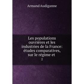 

Книга Les populations ouvrières et les industries de la France: études comparatives, sur le régime et2
