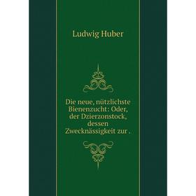 

Книга Die neue, nützlichste Bienenzucht: Oder, der Dzierzonstock, dessen Zwecknässigkeit zur.