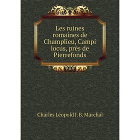 

Книга Les ruines romaines de Champlieu, Campi locus, près de Pierrefonds